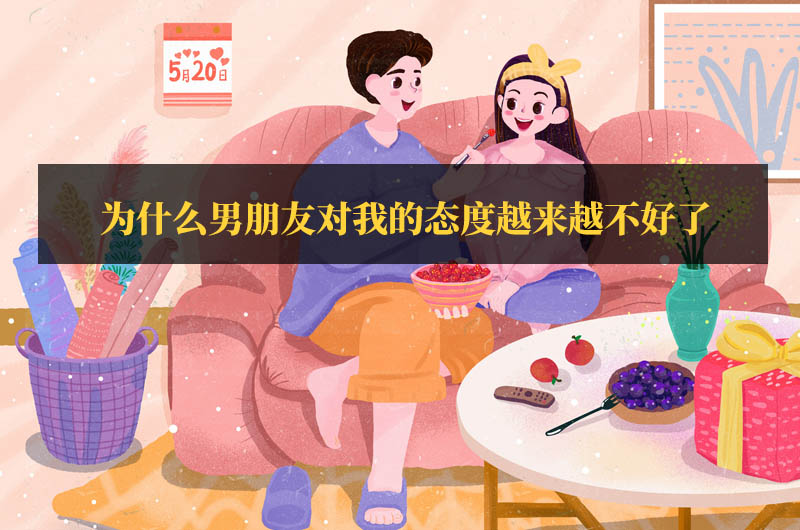 為什么男朋友對我的態(tài)度越來越不好了